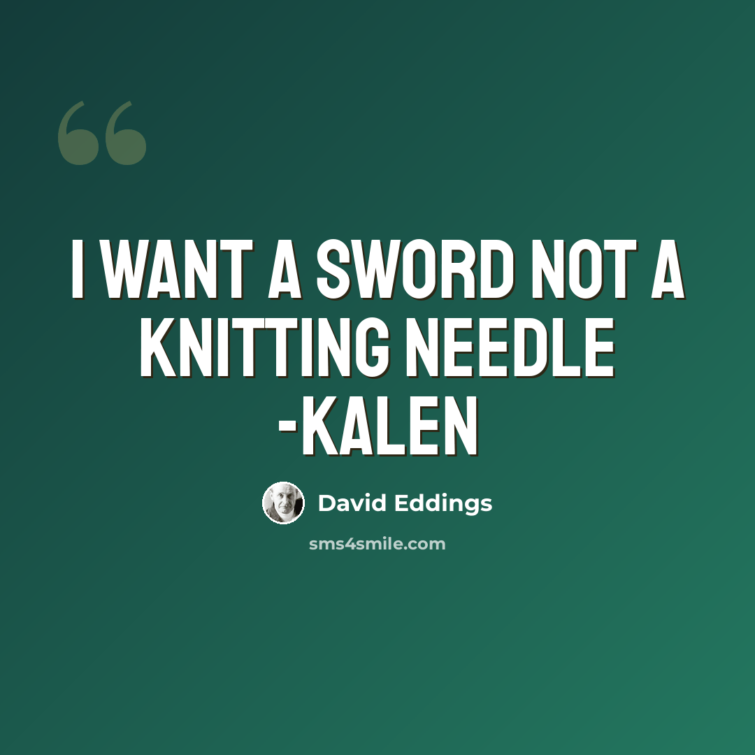 “I want a sword not a knitting needle -Kalen” quote by David Eddings