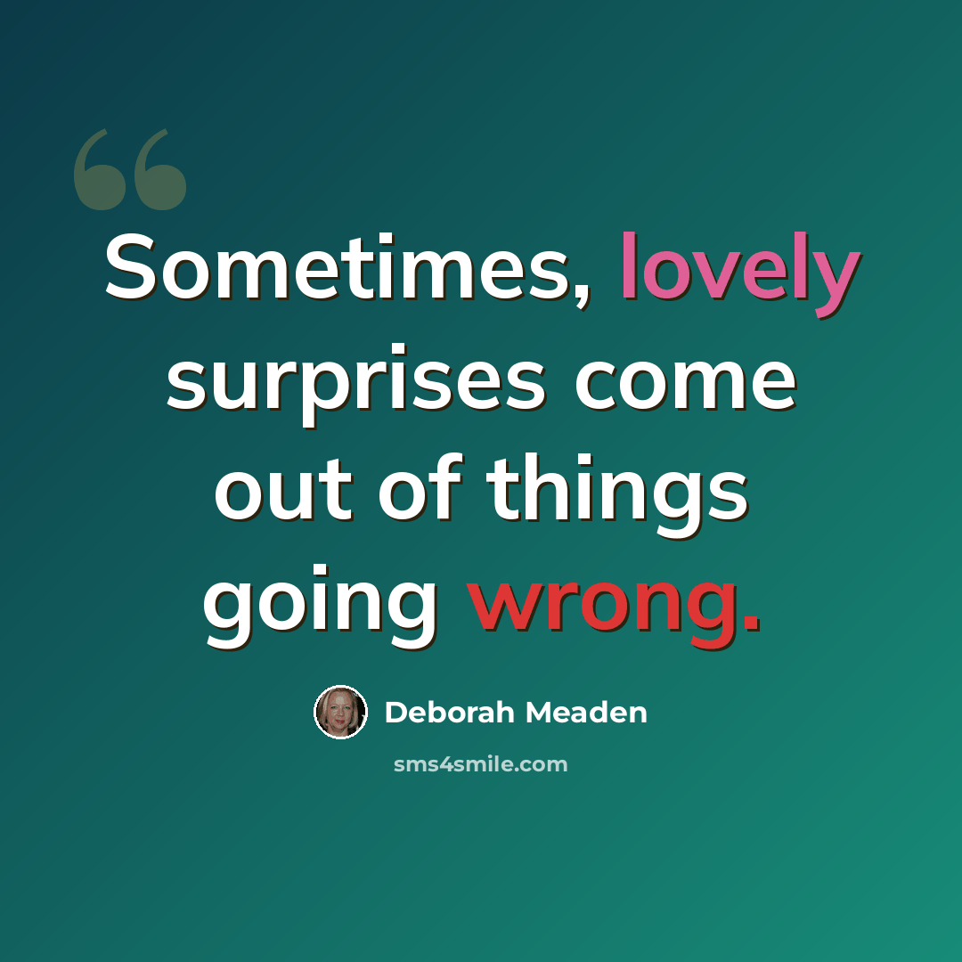 “Sometimes, lovely surprises come out of things going wrong.” quote by Deborah Meaden