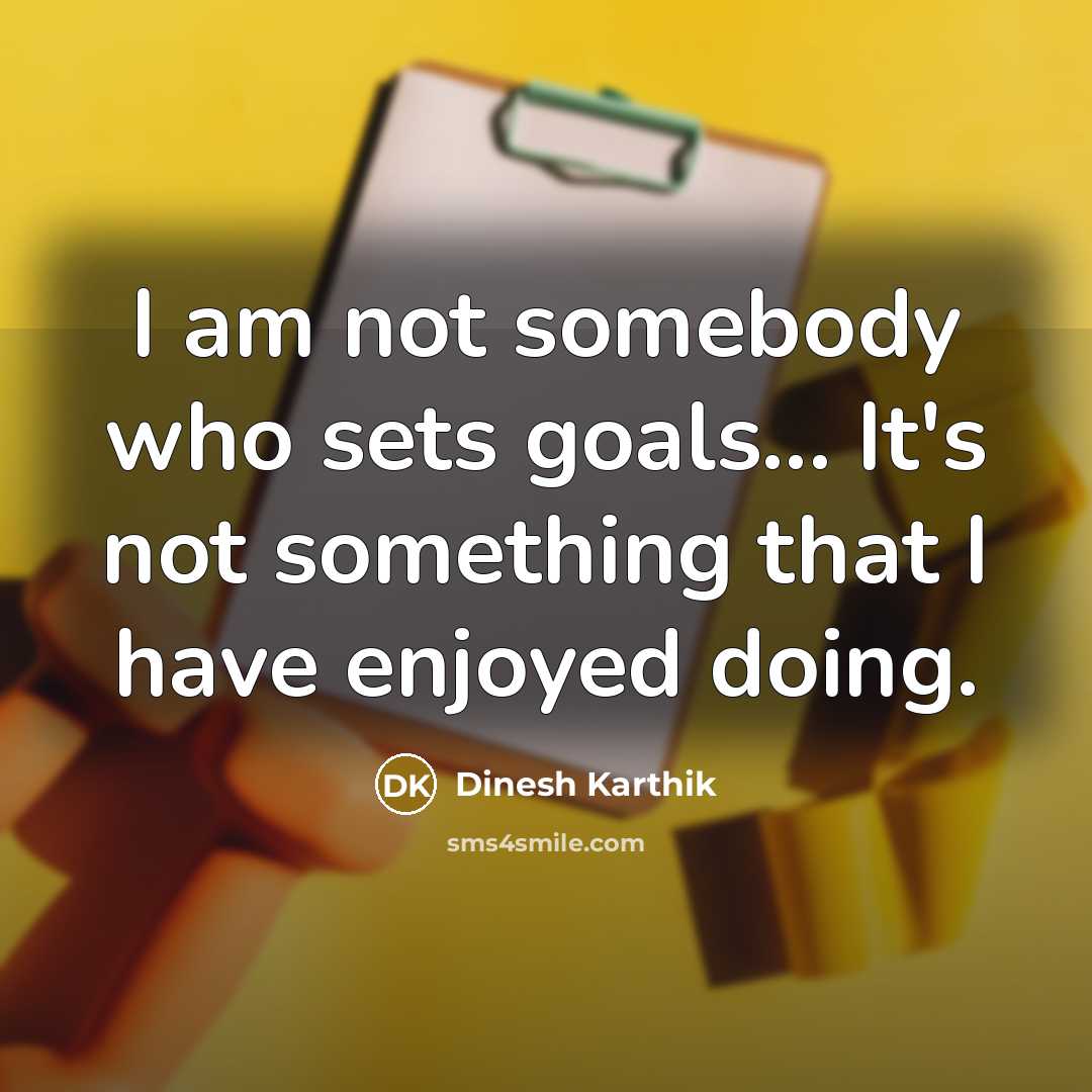 “I am not somebody who sets goals... It's not something that I have enjoyed doing.” quote by Dinesh Karthik