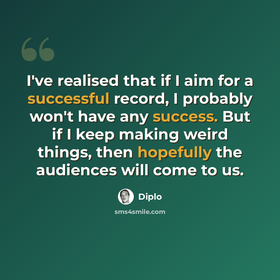 “I've realised that if I aim for a successful record, I probably won't have any success. But if I keep making weird things, then hopefully the audiences will come to us.” quote by Diplo
