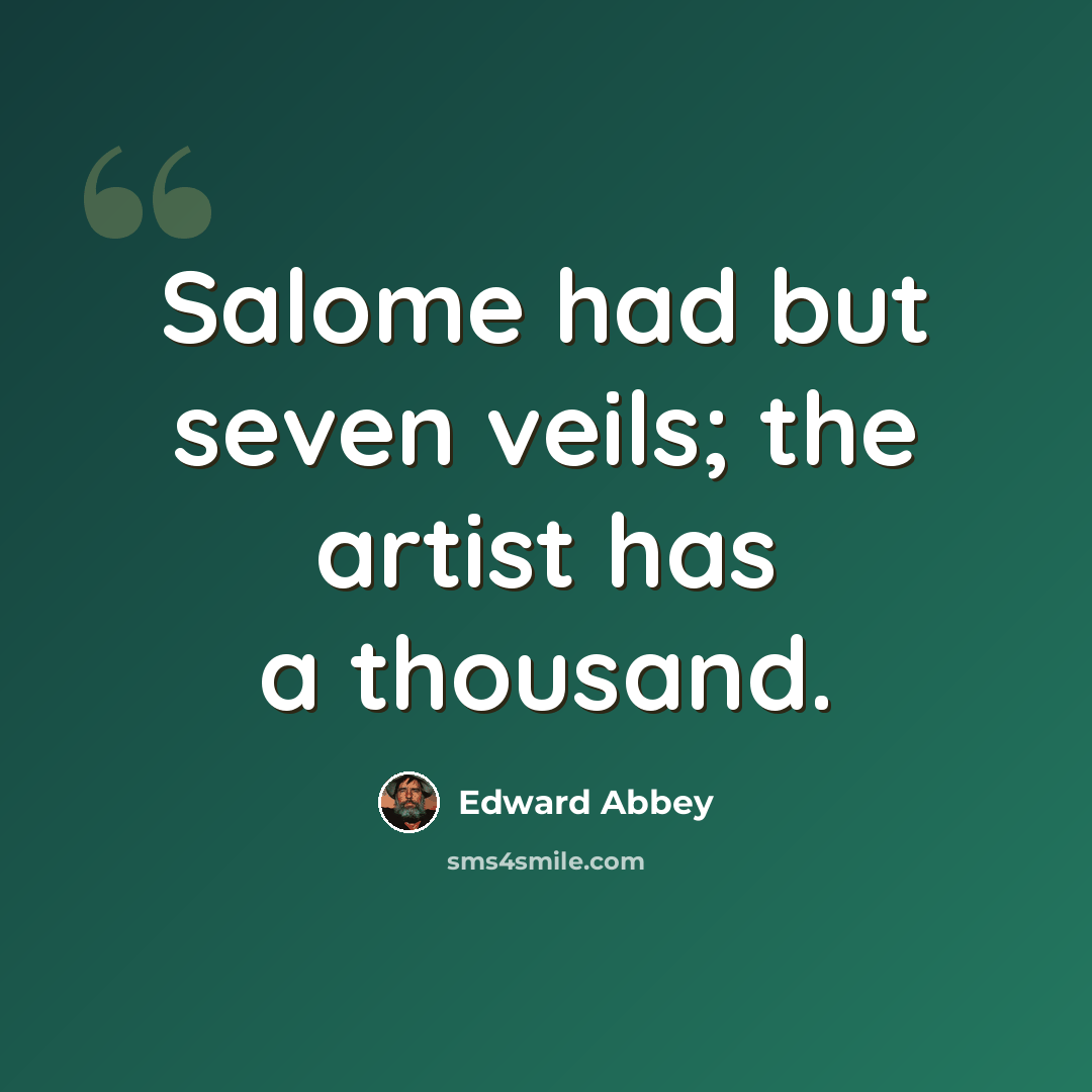 “Salome had but seven veils; the artist has a thousand.” quote by Edward Abbey