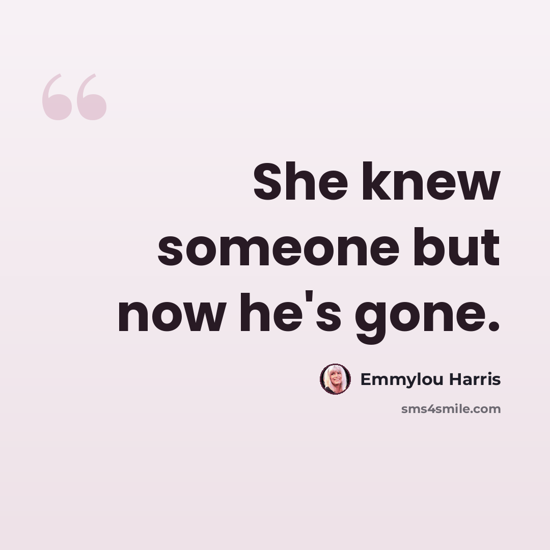 “She knew someone but now he's gone.” quote by Emmylou Harris