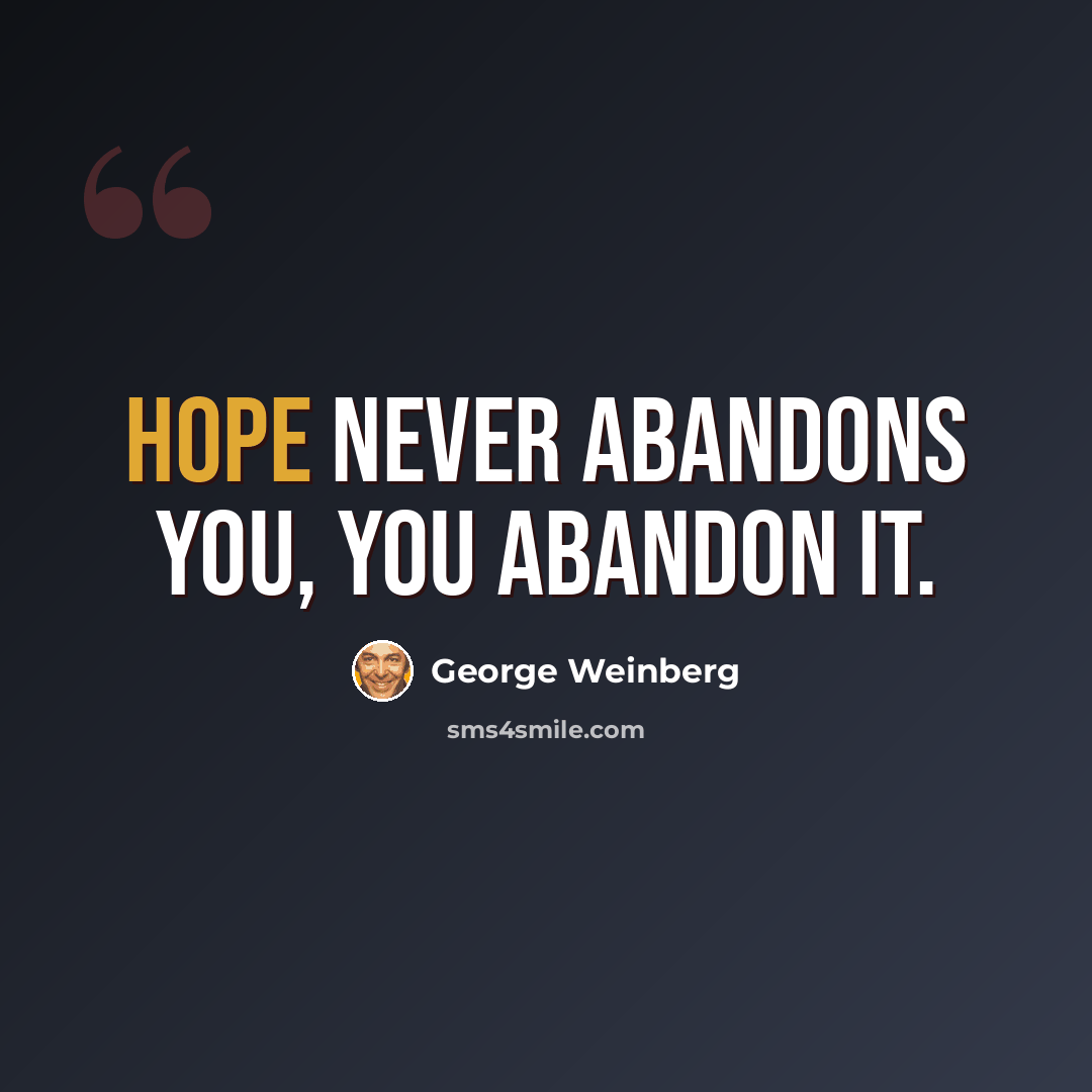 “Hope never abandons you, you abandon it.” quote by George Weinberg