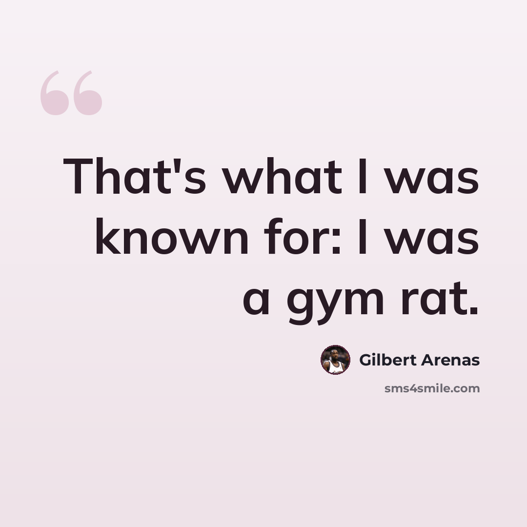 “That's what I was known for: I was a gym rat.” quote by Gilbert Arenas