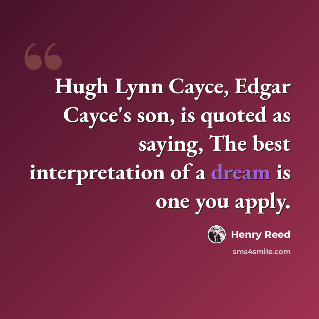 “Hugh Lynn Cayce, Edgar Cayce's son, is quoted as saying, The best interpretation of a dream is one you apply.” quote by Henry Reed