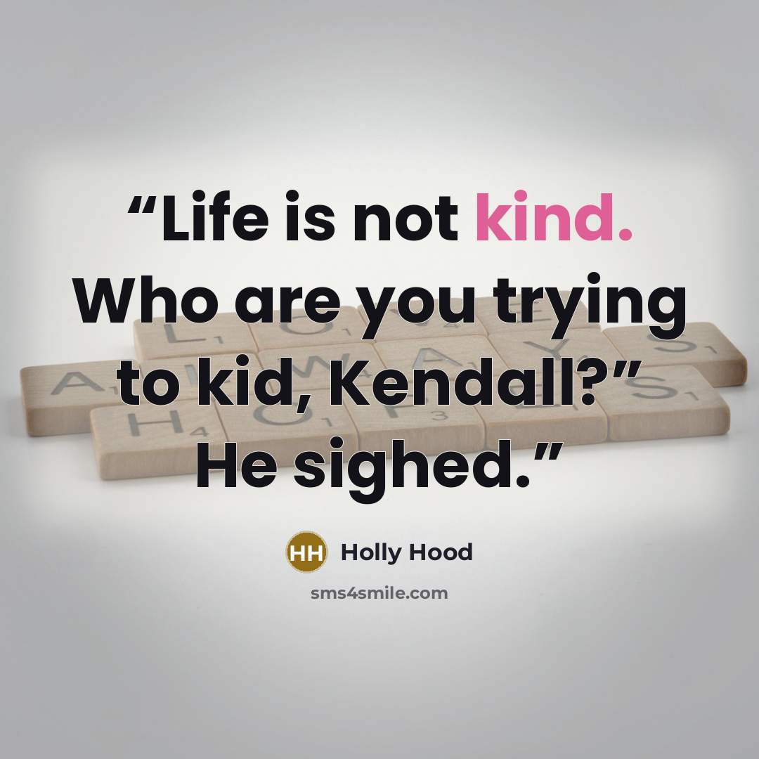 “Life is not kind. Who are you trying to kid, Kendall?” He sighed.” quote by Holly Hood