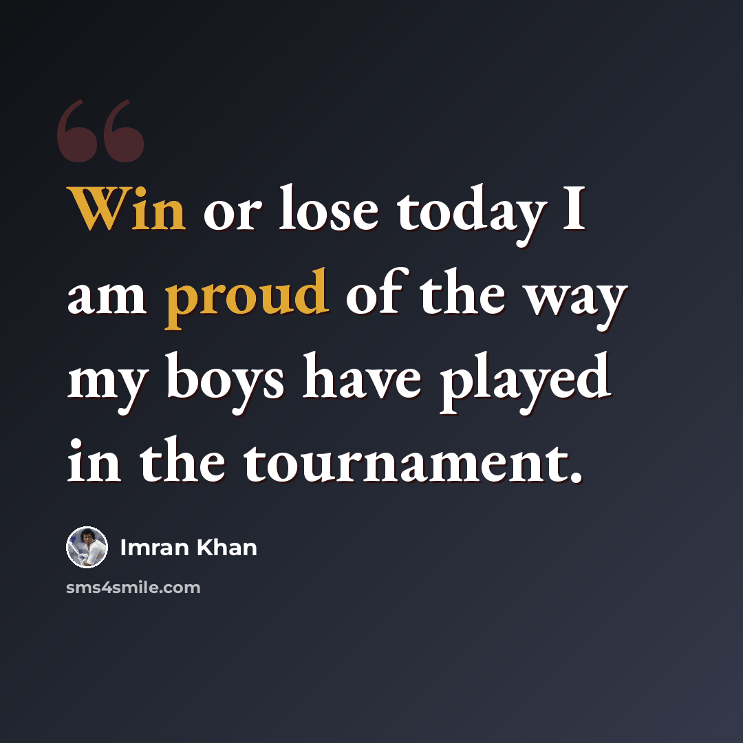 “Win or lose today I am proud of the way my boys have played in the tournament.” quote by Imran Khan