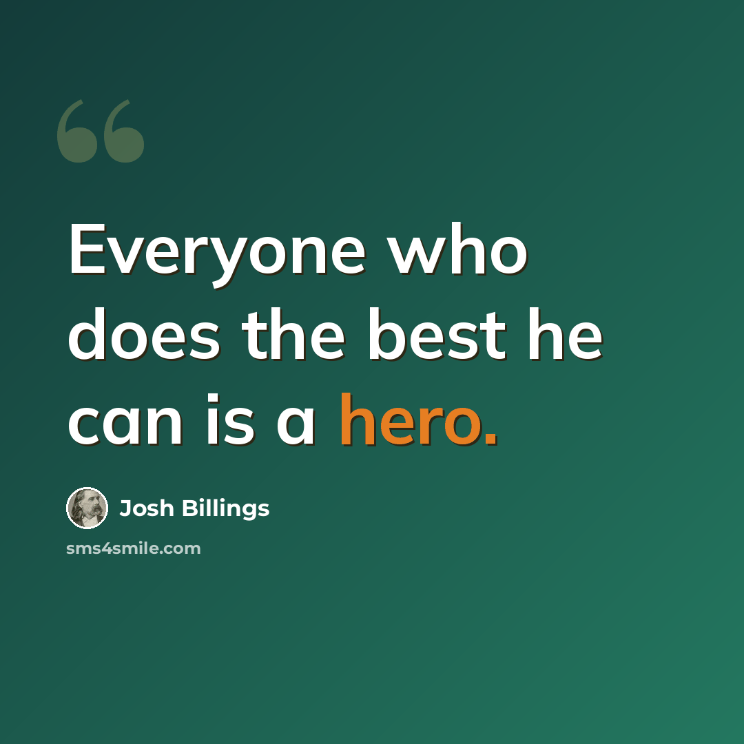 “Everyone who does the best he can is a hero.” quote by Josh Billings