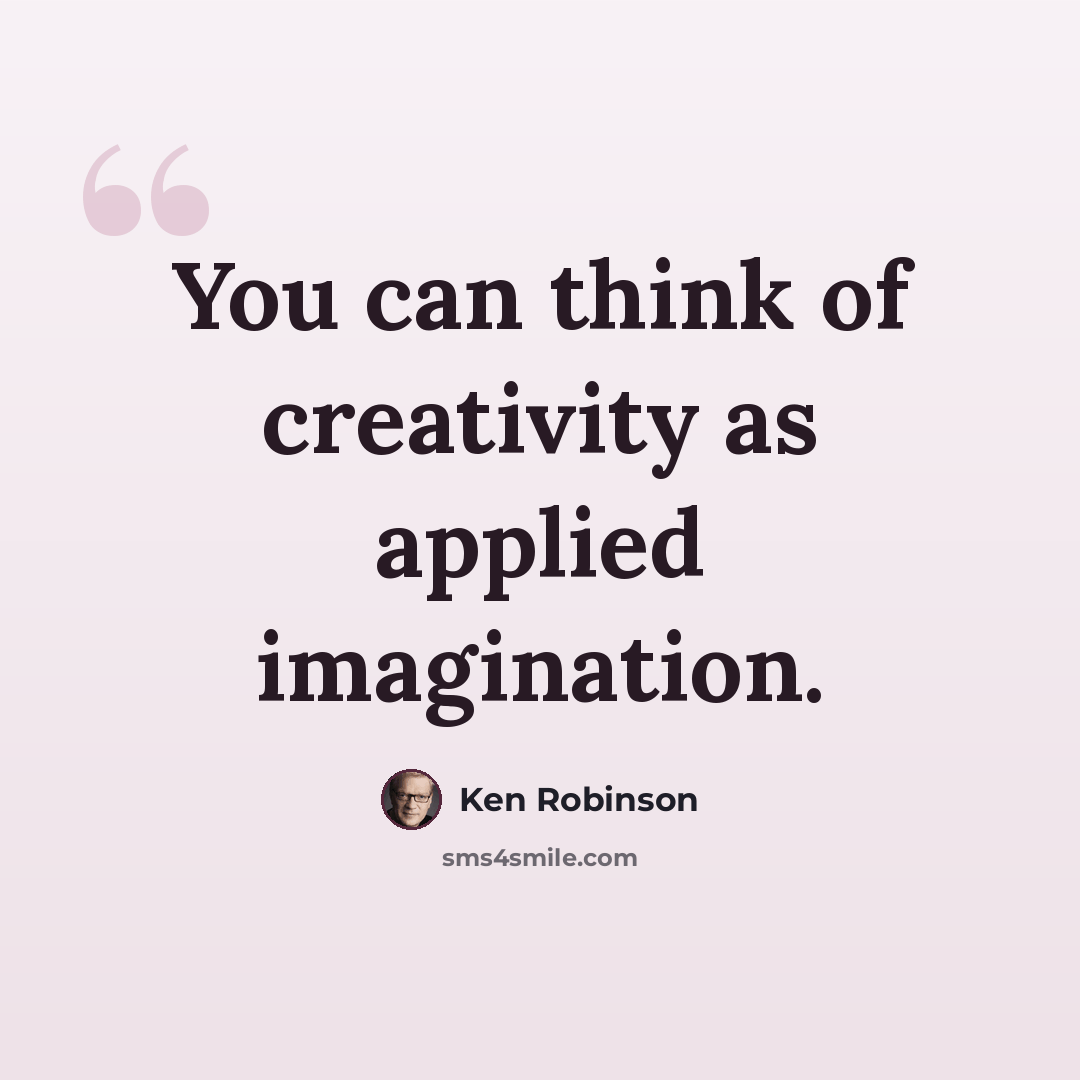 “You can think of creativity as applied imagination.” quote by Ken Robinson