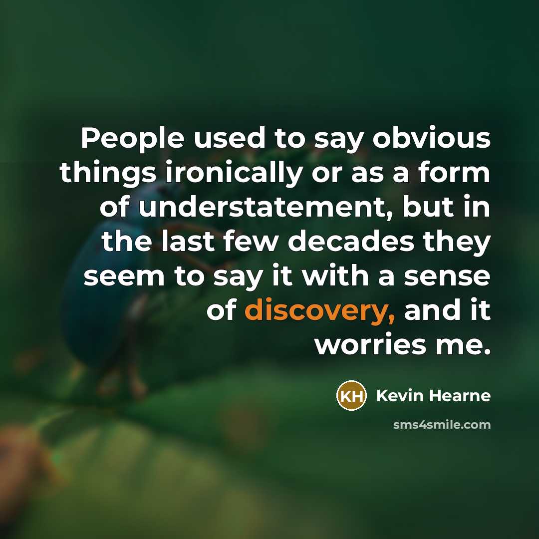“People used to say obvious things ironically or as a form of understatement, but in the last few decades they seem to say it with a sense of discovery, and it worries me.” quote by Kevin Hearne