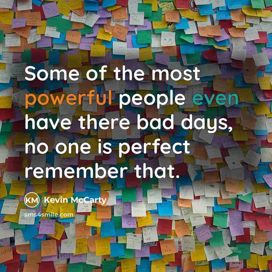 “Some of the most powerful people even have there bad days, no one is perfect remember that.” quote by Kevin McCarty