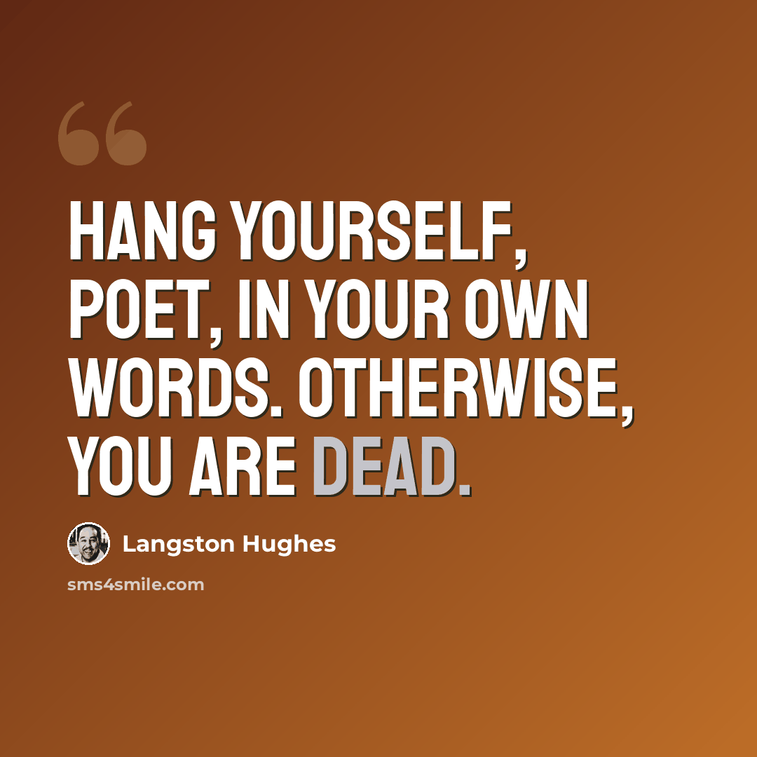 “Hang yourself, poet, in your own words. Otherwise, you are dead.” quote by Langston Hughes