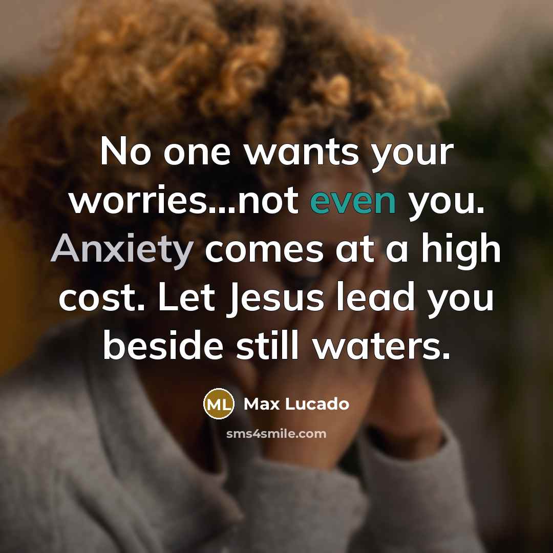 “No one wants your worries...not even you. Anxiety comes at a high cost. Let Jesus lead you beside still waters.” quote by Max Lucado