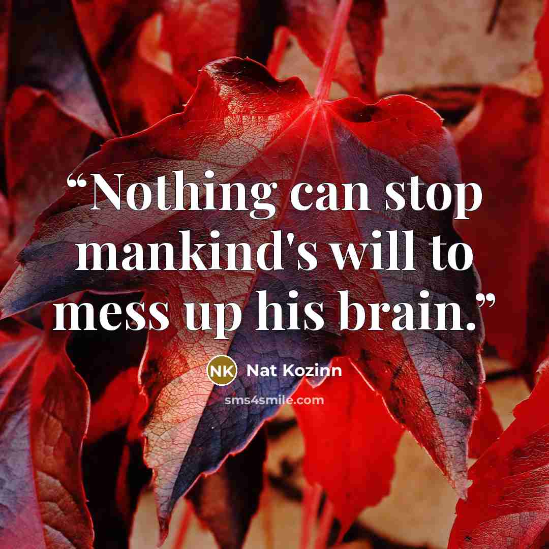 “Nothing can stop mankind's will to mess up his brain.” quote by Nat Kozinn