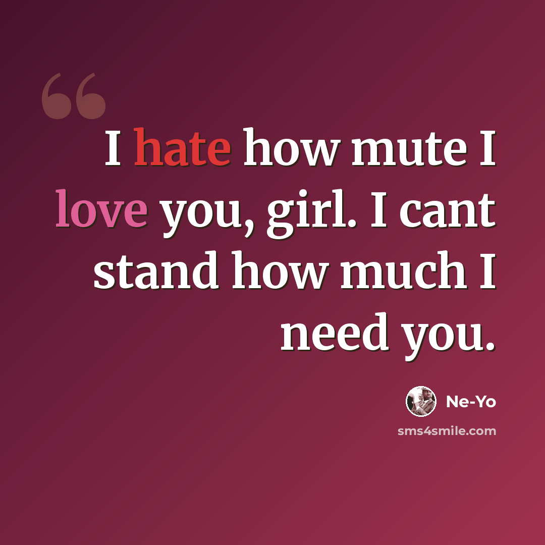 “I hate how mute I love you, girl. I cant stand how much I need you.” quote by Ne-yo