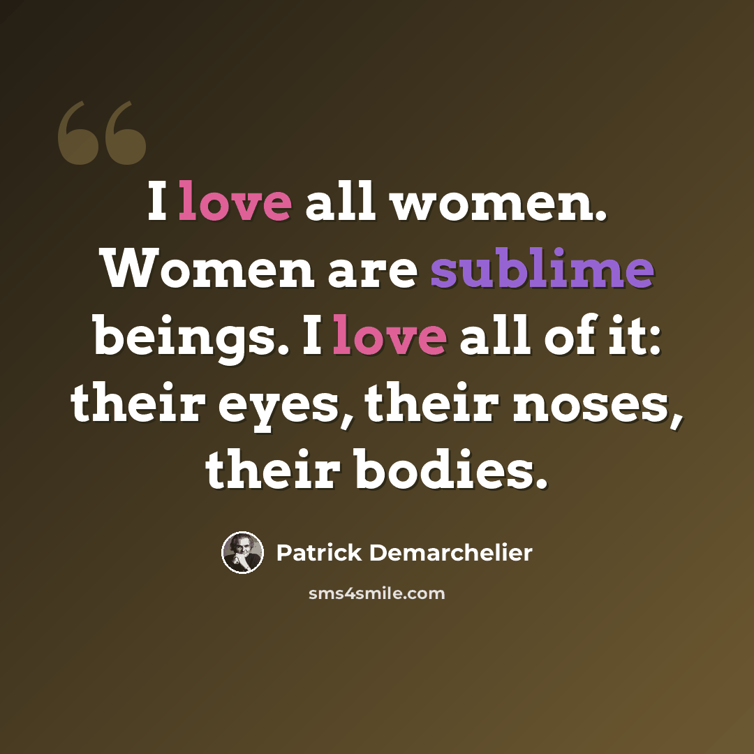 “I love all women. Women are sublime beings. I love all of it: their eyes, their noses, their bodies.” quote by Patrick Demarchelier