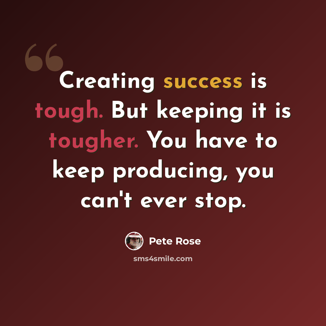 “Creating success is tough. But keeping it is tougher. You have to keep producing, you can't ever stop.” quote by Pete Rose