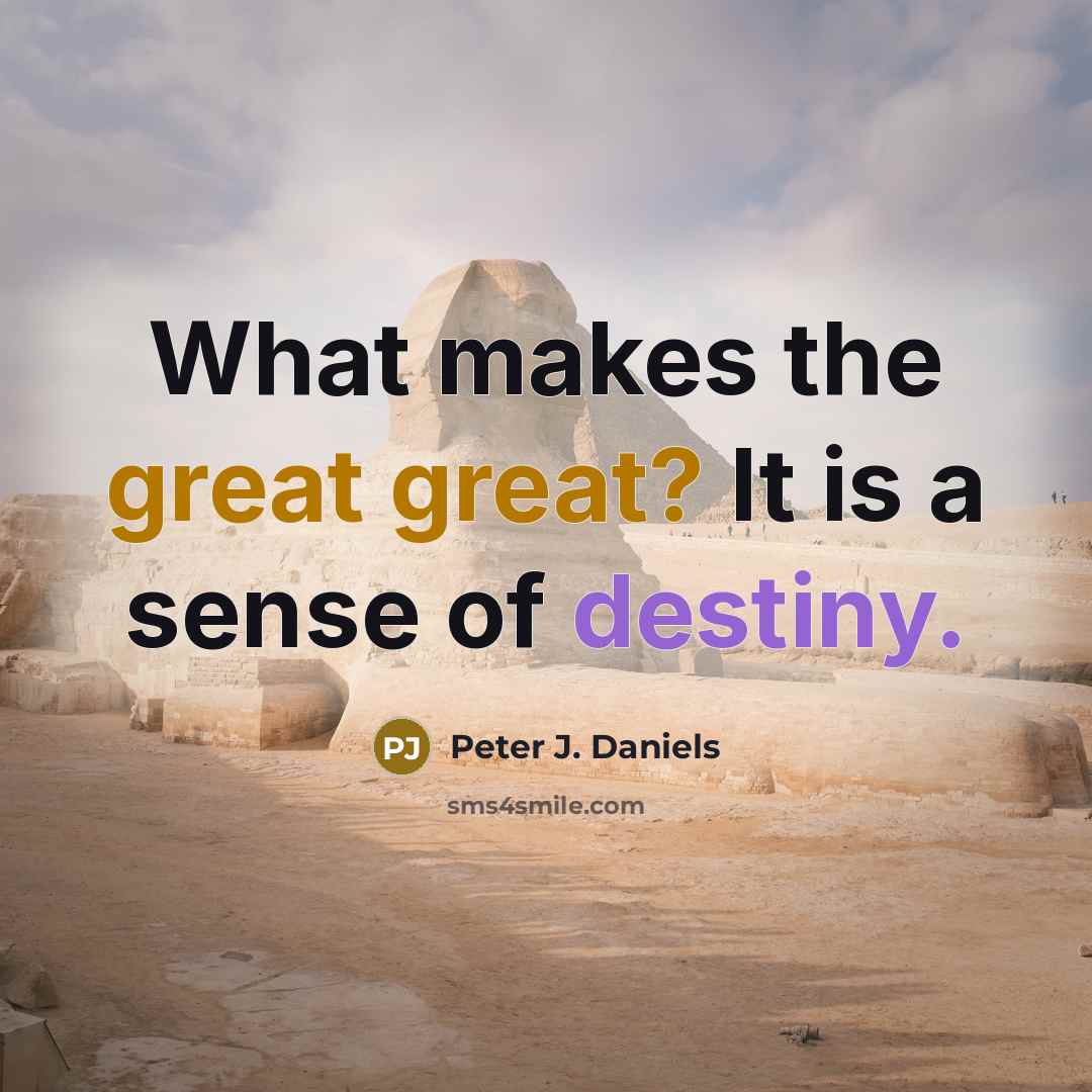 “What makes the great great? It is a sense of destiny.” quote by Peter J. Daniels