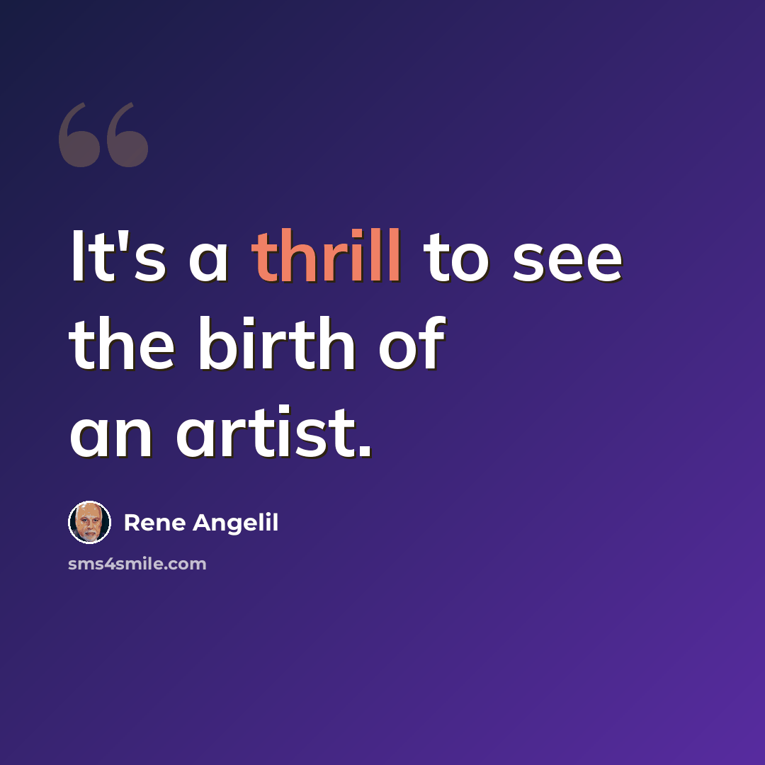“It's a thrill to see the birth of an artist.” quote by Rene Angelil