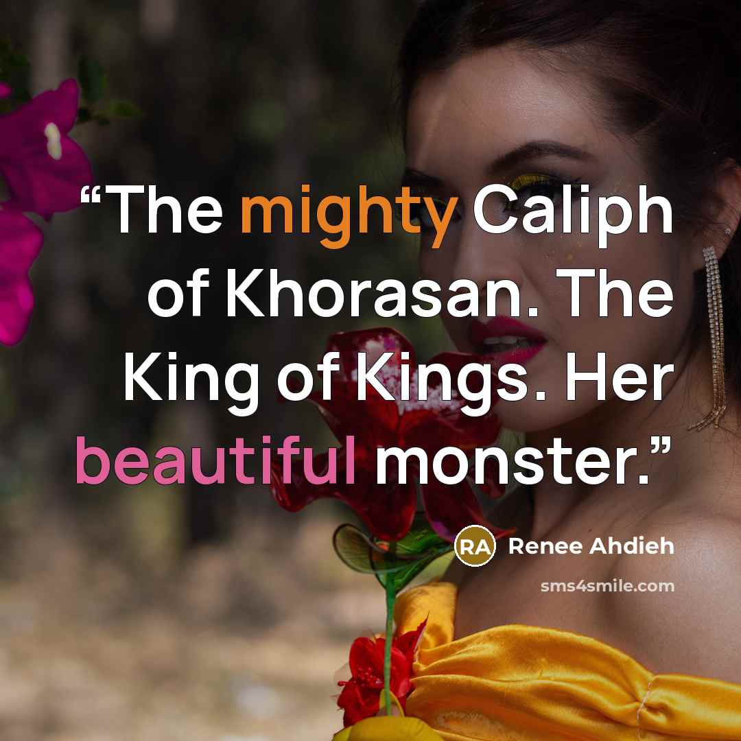 “The mighty Caliph of Khorasan. The King of Kings. Her beautiful monster.” quote by Renee Ahdieh