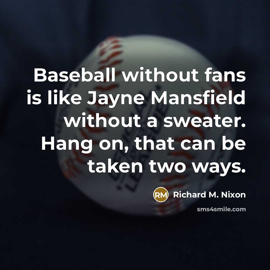 “Baseball without fans is like Jayne Mansfield without a sweater. Hang on, that can be taken two ways.” quote by Richard M. Nixon