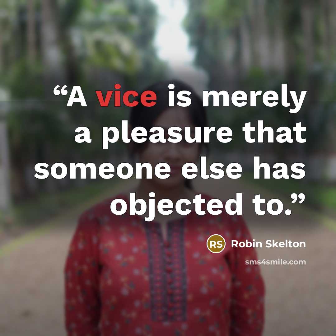 “A vice is merely a pleasure that someone else has objected to.” quote by Robin Skelton