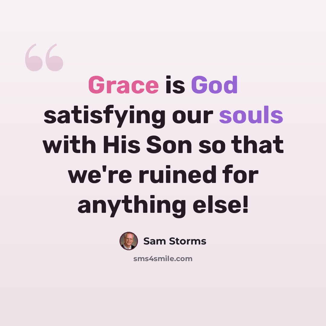“Grace is God satisfying our souls with His Son so that we're ruined for anything else!” quote by Sam Storms