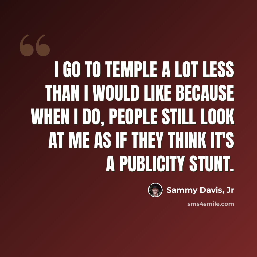 “I go to temple a lot less than I would like because when I do, people still look at me as if they think it's a publicity stunt.” quote by Sammy Davis, Jr