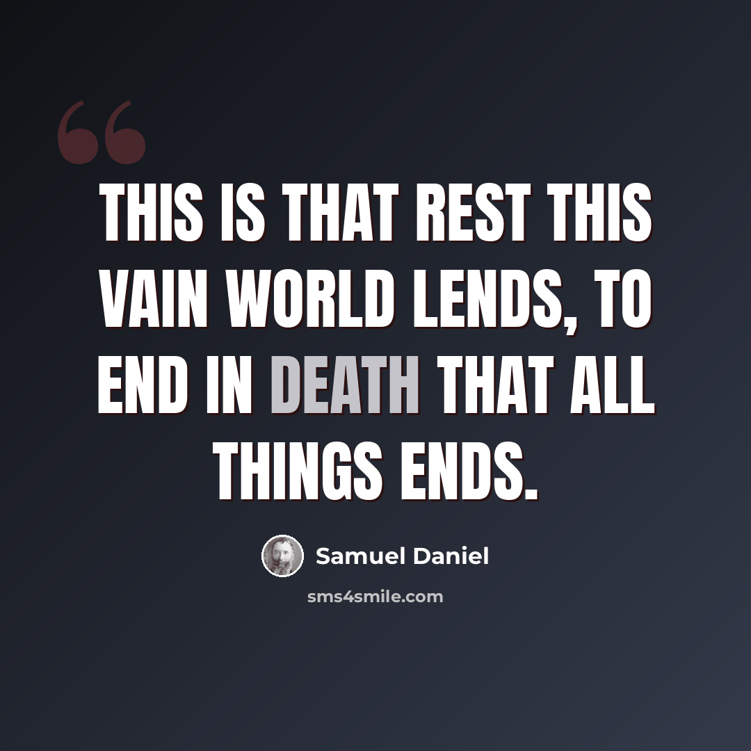 “This is that rest this vain world lends, To end in death that all things ends.” quote by Samuel Daniel