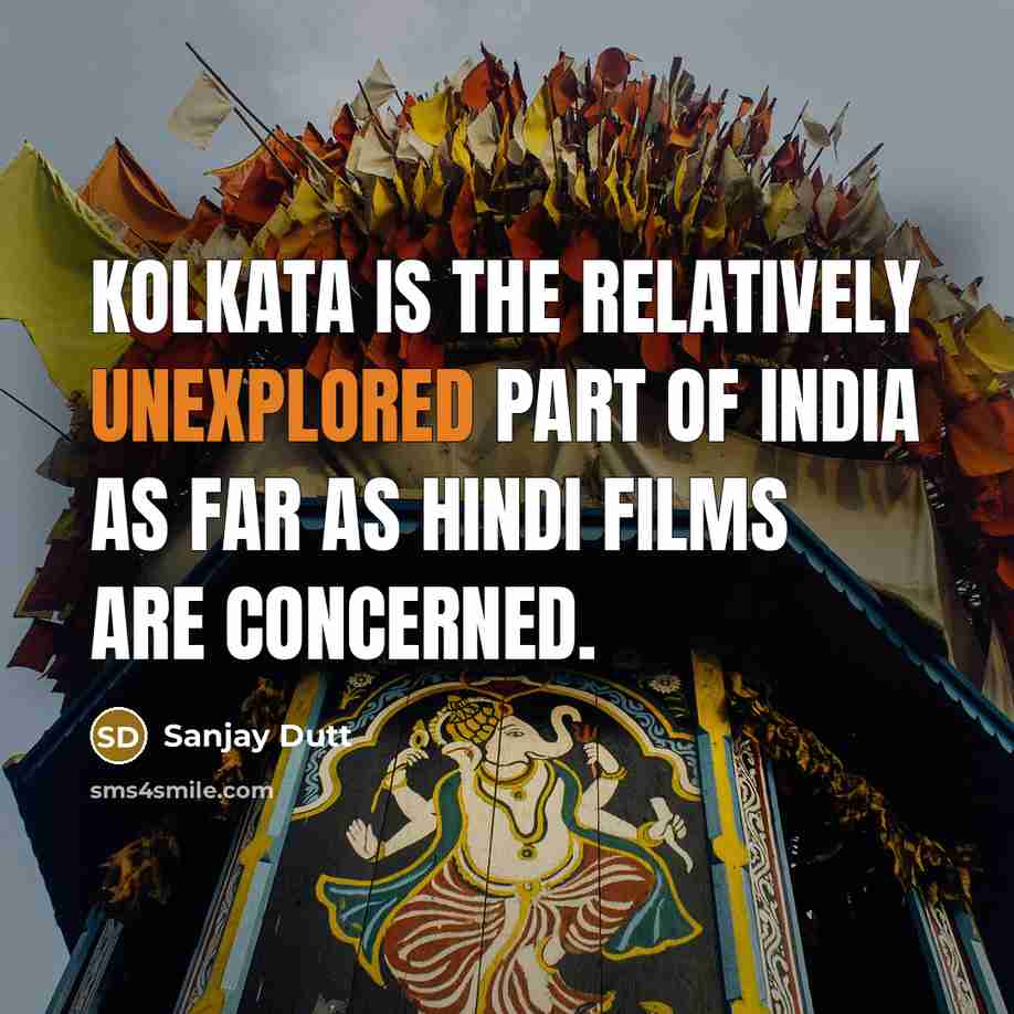 “Kolkata is the relatively unexplored part of India as far as Hindi films are concerned.” quote by Sanjay Dutt