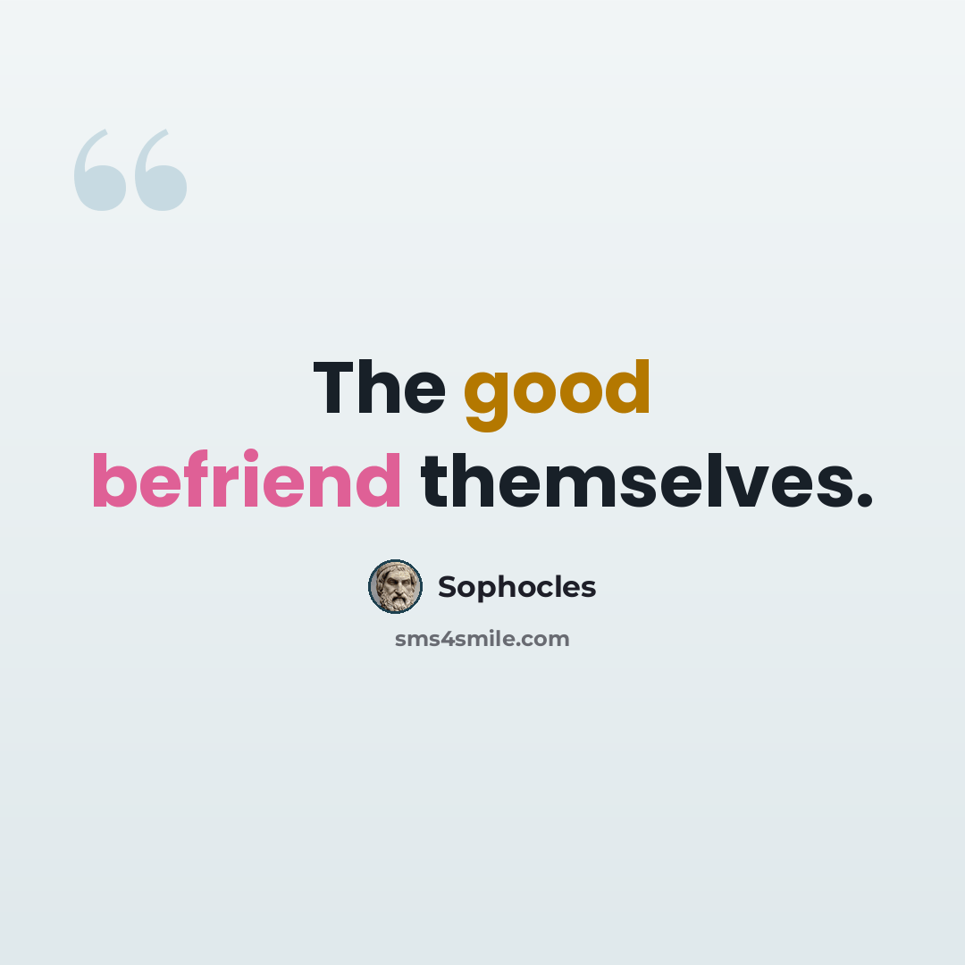 “The good befriend themselves.” quote by Sophocles
