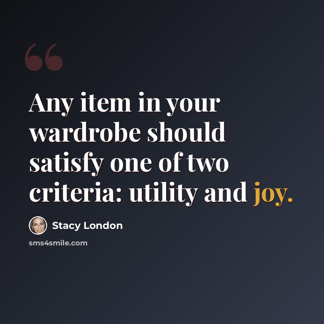 “Any item in your wardrobe should satisfy one of two criteria: utility and joy.” quote by Stacy London