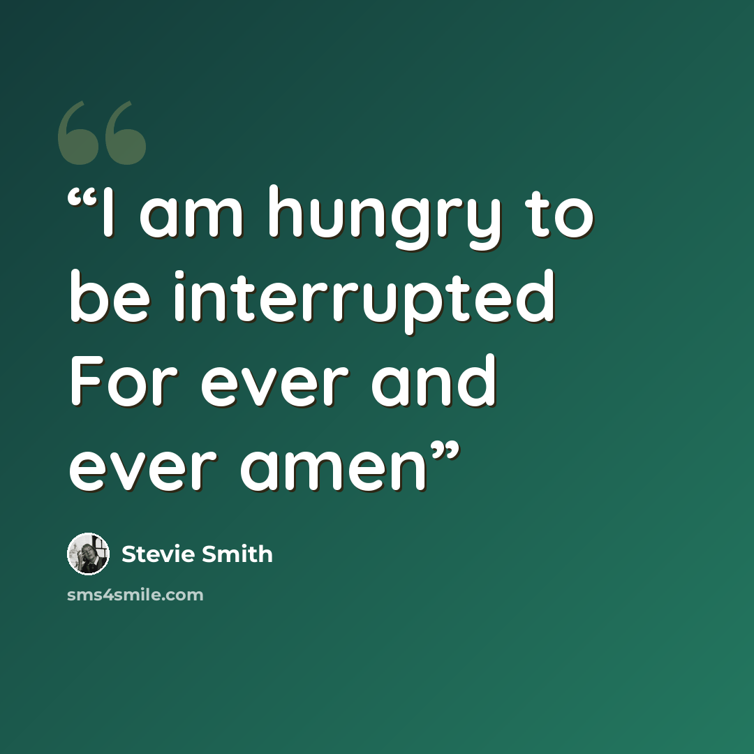 “I am hungry to be interrupted For ever and ever amen” quote by Stevie Smith