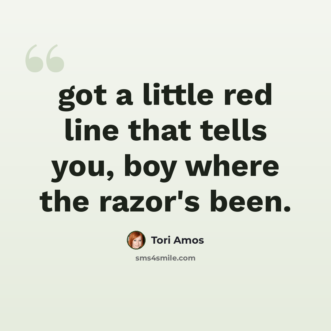 “got a little red line that tells you, boy where the razor's been.” quote by Tori Amos