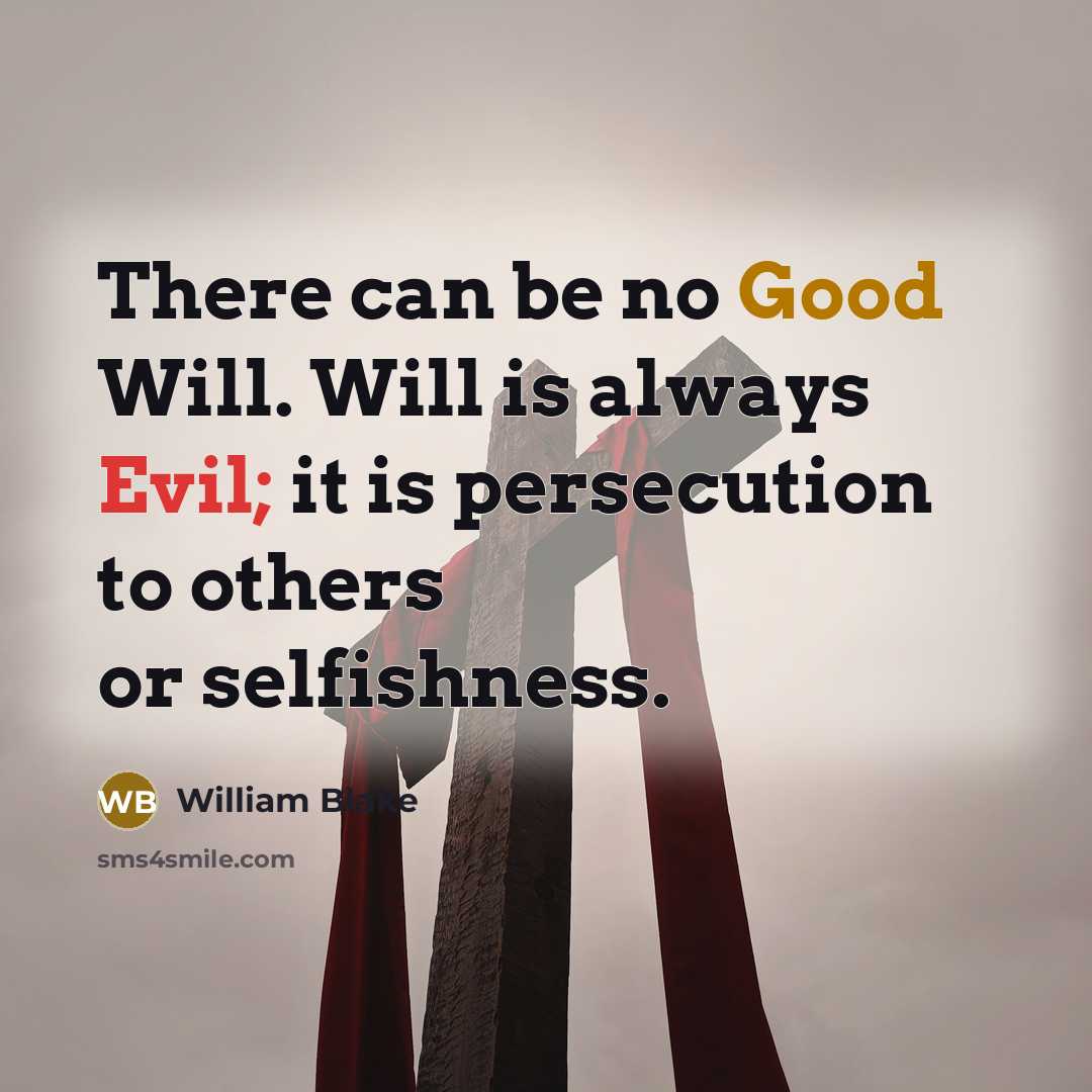 “There can be no Good Will. Will is always Evil; it is persecution to others or selfishness.” quote by William Blake