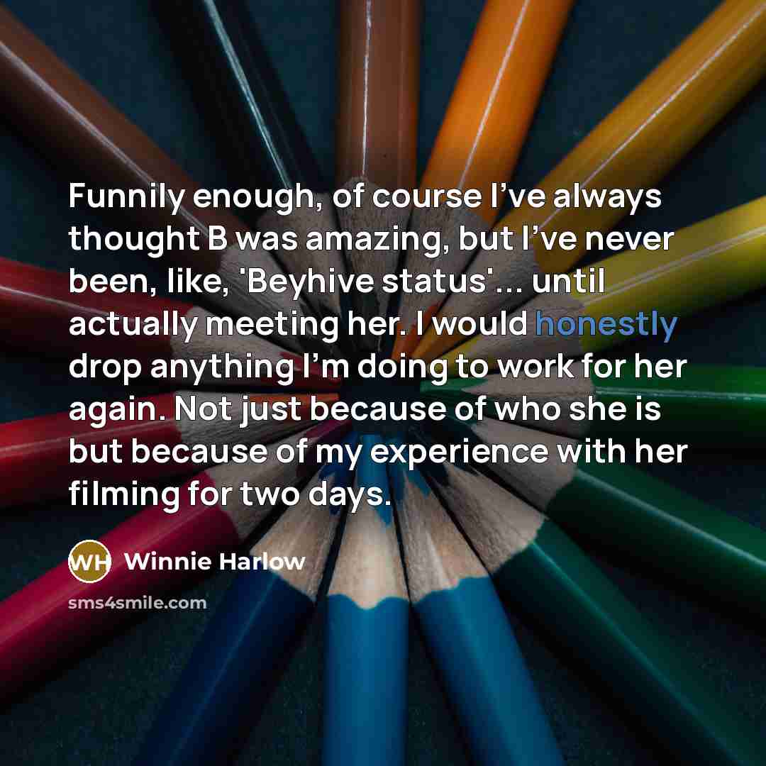 “Funnily enough, of course I've always thought B was amazing, but I've never been, like, 'Beyhive status'... until actually meeting her. I would honestly drop anything I'm doing to work for her again. Not just because of who she is but because of my experience with her filming for two days.” quote by Winnie Harlow