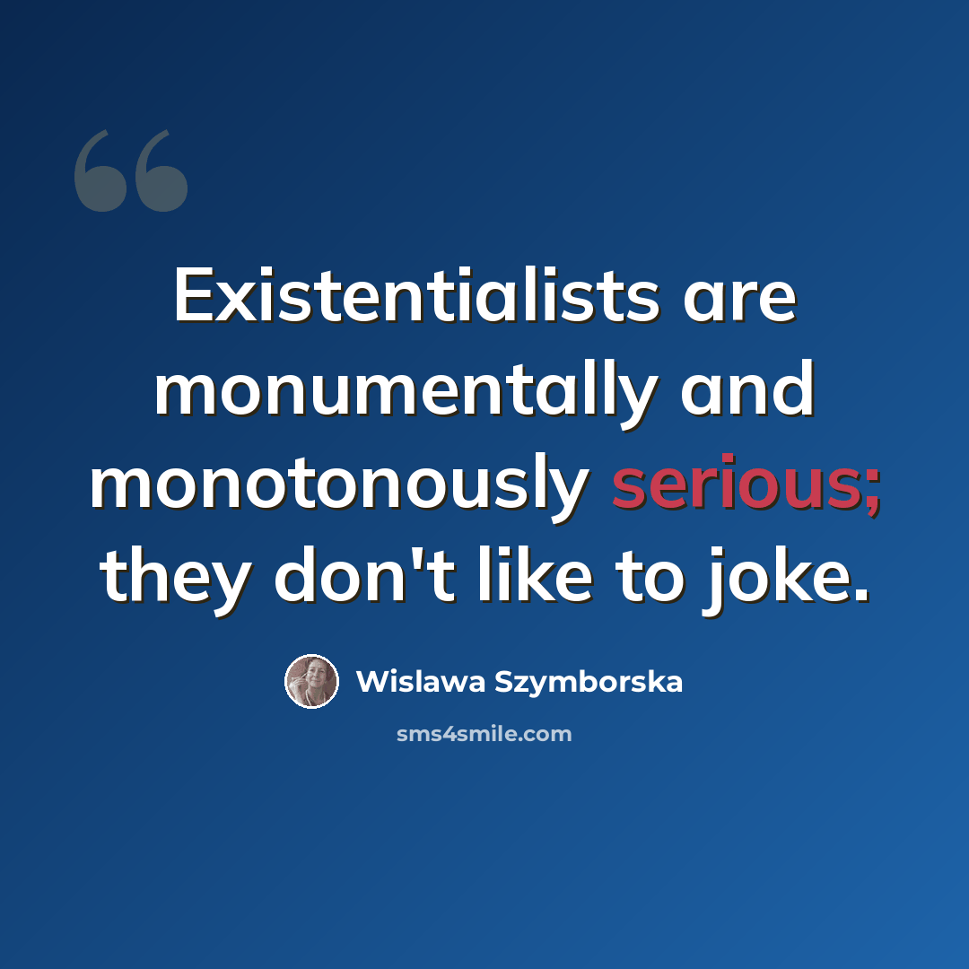 “Existentialists are monumentally and monotonously serious; they don't like to joke.” quote by Wislawa Szymborska