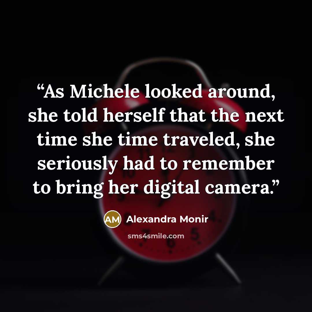 “As Michele looked around, she told herself that the next time she time traveled, she seriously had to remember to bring her digital camera.” quote by Alexandra Monir