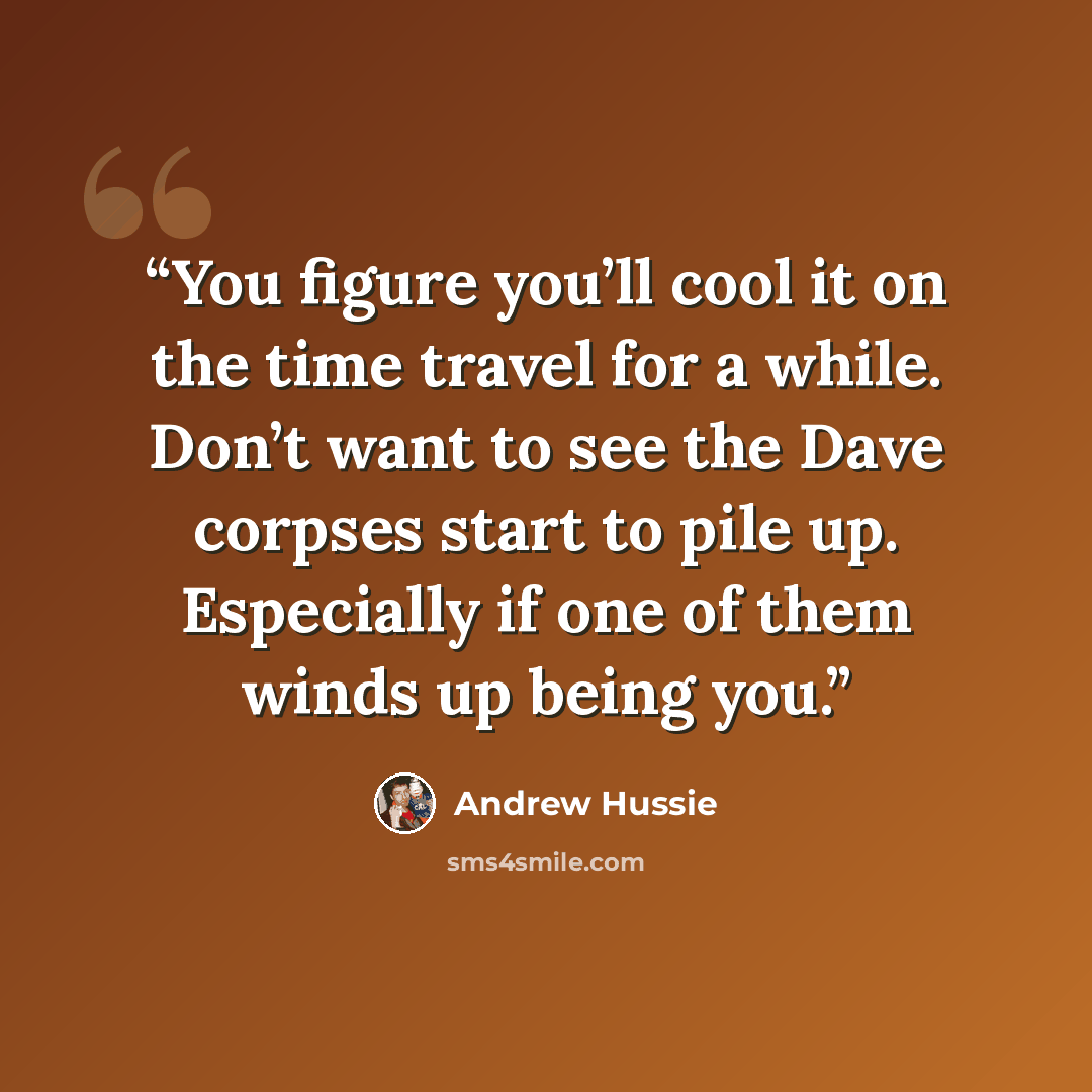 “You figure you’ll cool it on the time travel for a while. Don’t want to see the Dave corpses start to pile up. Especially if one of them winds up being you.” quote by Andrew Hussie