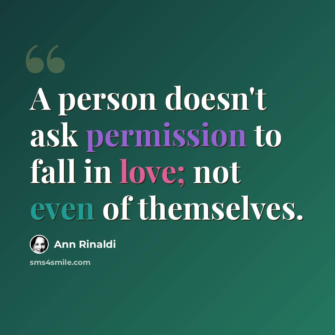 “A person doesn't ask permission to fall in love; not even of themselves.” quote by Ann Rinaldi