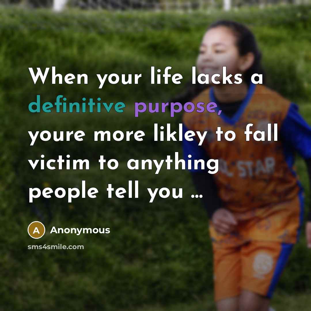 “When your life lacks a definitive purpose, youre more likley to fall victim to anything people tell you …” quote by Anonymous