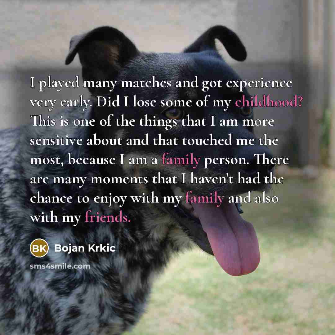 “I played many matches and got experience very early. Did I lose some of my childhood? This is one of the things that I am more sensitive about and that touched me the most, because I am a family person. There are many moments that I haven't had the chance to enjoy with my family and also with my…” quote by Bojan Krkic
