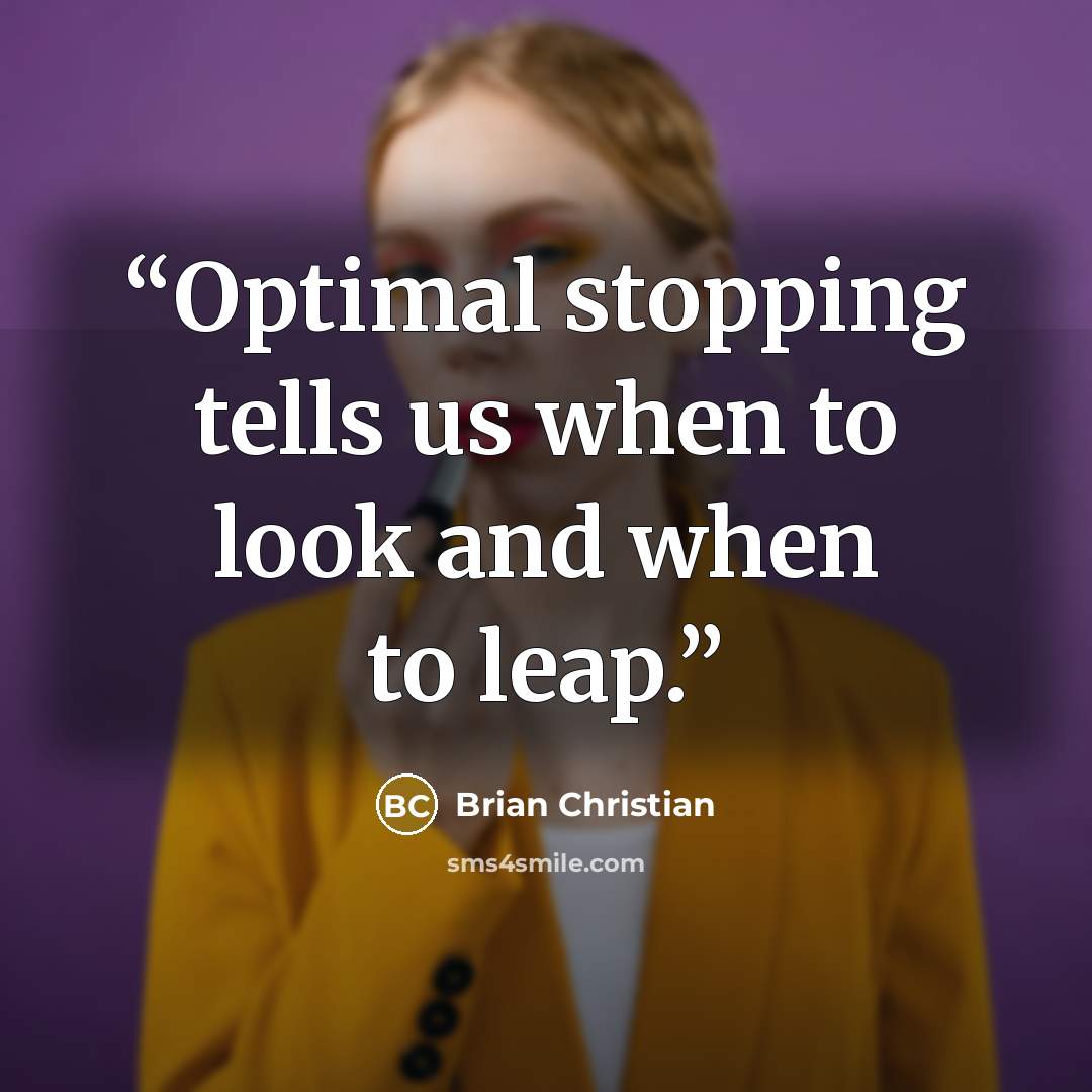 “Optimal stopping tells us when to look and when to leap.” quote by Brian Christian