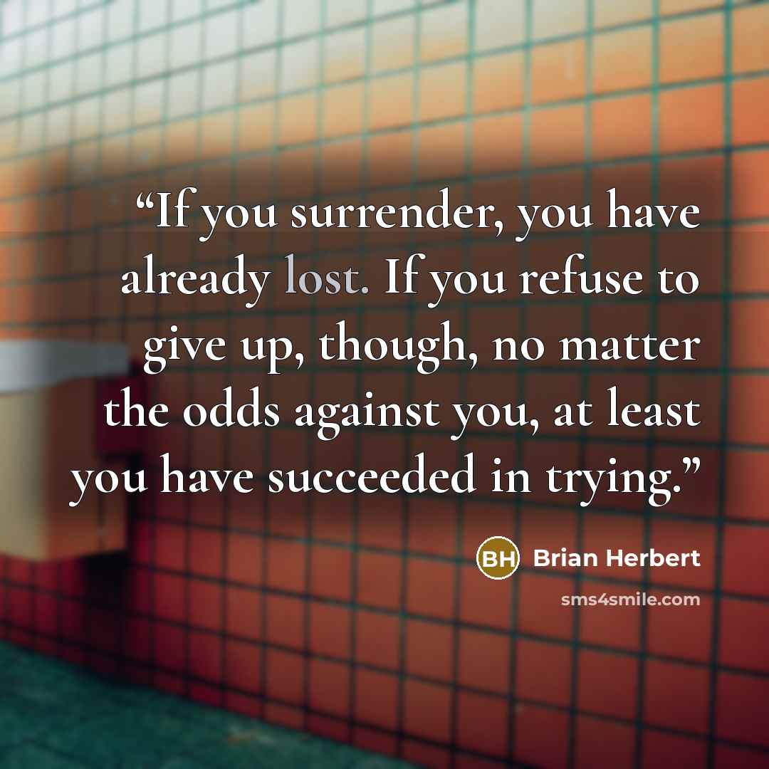“If you surrender, you have already lost. If you refuse to give up, though, no matter the odds against you, at least you have succeeded in trying.” quote by Brian Herbert