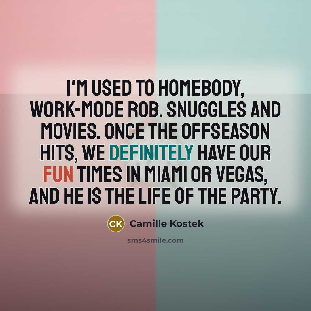 “I'm used to homebody, work-mode Rob. Snuggles and movies. Once the offseason hits, we definitely have our fun times in Miami or Vegas, and he is the life of the party.” quote by Camille Kostek