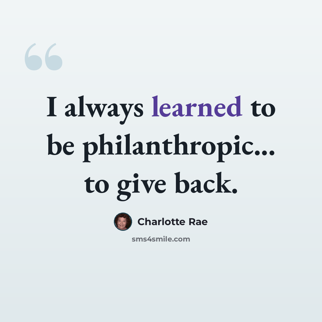 “I always learned to be philanthropic... to give back.” quote by Charlotte Rae