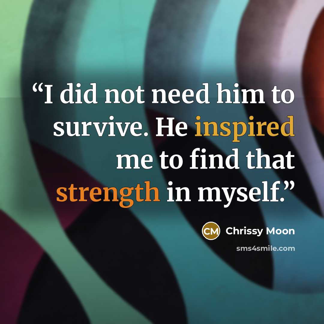 “I did not need him to survive. He inspired me to find that strength in myself.” quote by Chrissy Moon