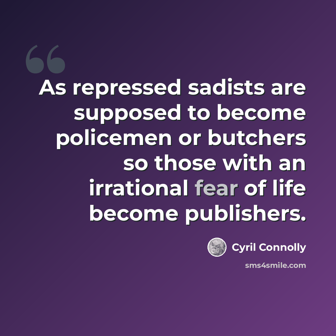 “As repressed sadists are supposed to become policemen or butchers so those with an irrational fear of life become publishers.” quote by Cyril Connolly