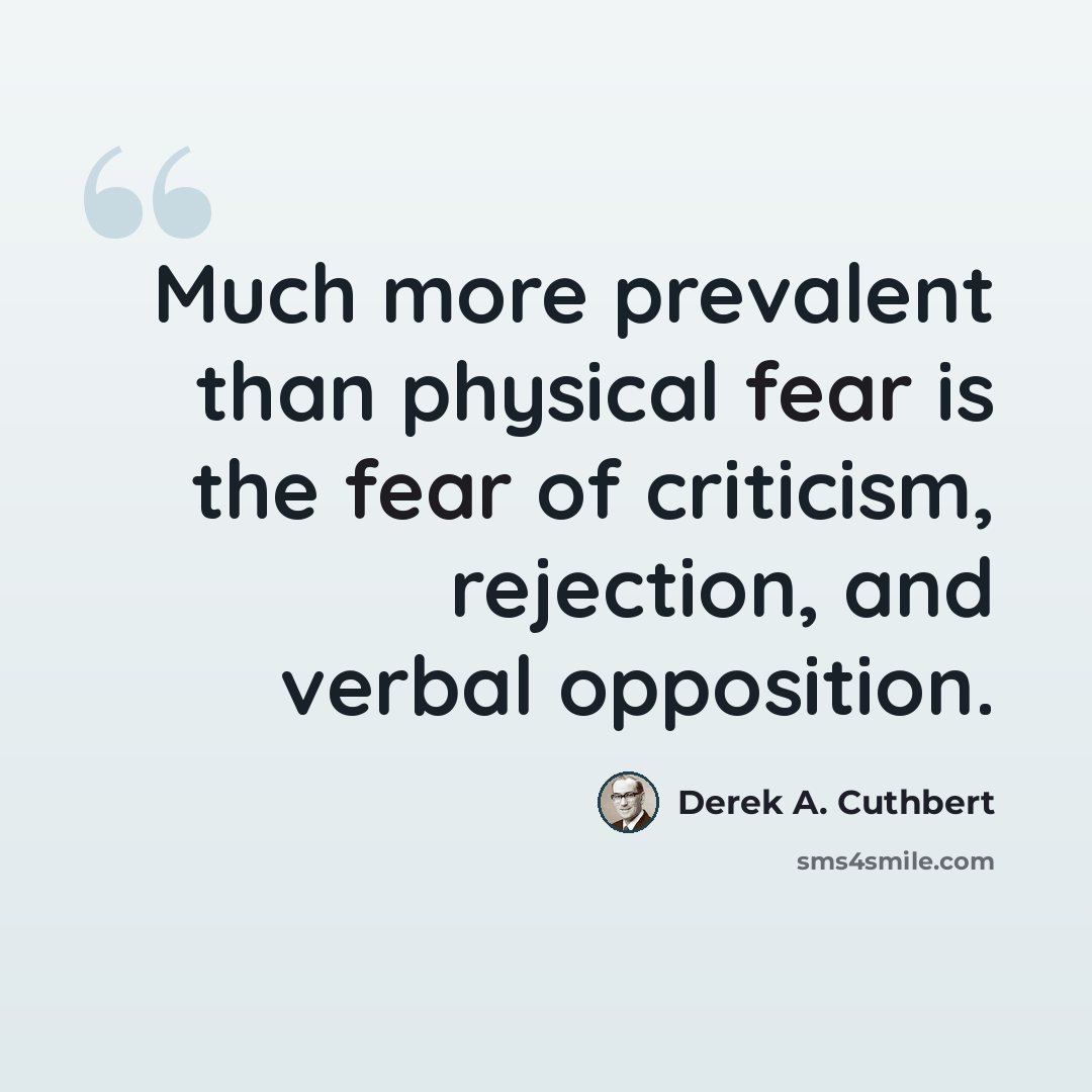 “Much more prevalent than physical fear is the fear of criticism, rejection, and verbal opposition.” quote by Derek A. Cuthbert