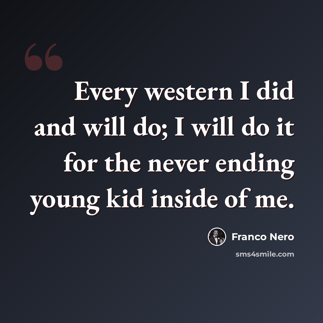 “Every western I did and will do; I will do it for the never ending young kid inside of me.” quote by Franco Nero